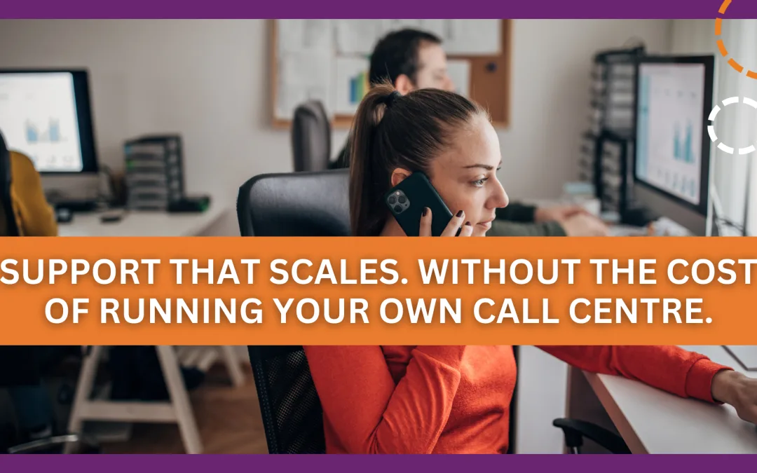 Support That Scales. Without the Cost of Running Your Own Call Centre.